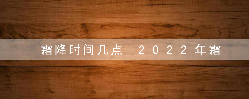 霜降时间几点 2022年霜降是什么时候